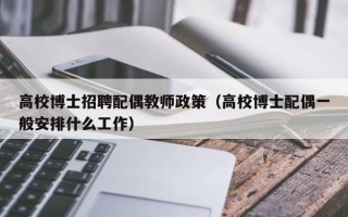 高校博士招聘配偶教师政策（高校博士配偶一般安排什么工作）