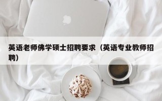 英语老师佛学硕士招聘要求（英语专业教师招聘）