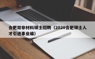 合肥双非材料硕士招聘（2020合肥硕士人才引进事业编）