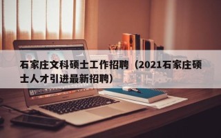 石家庄文科硕士工作招聘（2021石家庄硕士人才引进最新招聘）