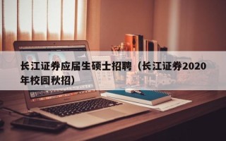 长江证券应届生硕士招聘（长江证券2020年校园秋招）