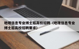 地理信息专业博士后高校招聘（地理信息专业博士后高校招聘要求）
