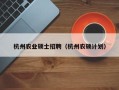 杭州农业硕士招聘（杭州农硕计划）