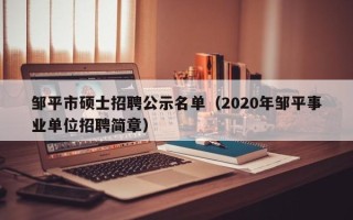 邹平市硕士招聘公示名单（2020年邹平事业单位招聘简章）