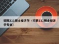招聘211硕士经济学（招聘211硕士经济学专业）