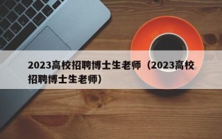 2023高校招聘博士生老师（2023高校招聘博士生老师）