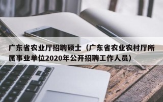 广东省农业厅招聘硕士（广东省农业农村厅所属事业单位2020年公开招聘工作人员）