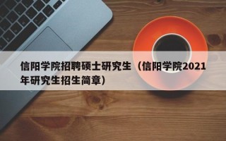 信阳学院招聘硕士研究生（信阳学院2021年研究生招生简章）