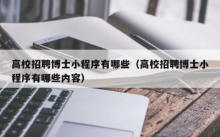 高校招聘博士小程序有哪些（高校招聘博士小程序有哪些内容）