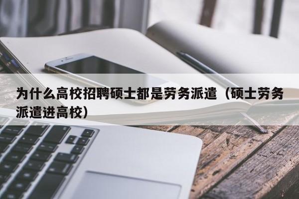 为什么高校招聘硕士都是劳务派遣（硕士劳务派遣进高校）-第1张图片-公办高校硕士招聘信息-最新高校硕士招聘信息-公办高校招聘条件