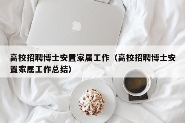 高校招聘博士安置家属工作（高校招聘博士安置家属工作总结）-第1张图片-公办高校硕士招聘信息-最新高校硕士招聘信息-公办高校招聘条件