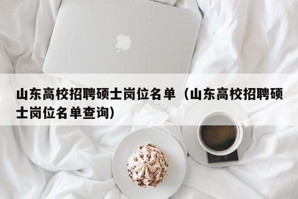 山东高校招聘硕士岗位名单（山东高校招聘硕士岗位名单查询）-第1张图片-公办高校硕士招聘信息-最新高校硕士招聘信息-公办高校招聘条件