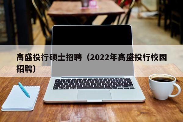 高盛投行硕士招聘(2022年高盛投行校园招聘)-第1张图片-公办高校硕士招聘信息-最新高校硕士招聘信息-公办高校招聘条件 高盛投行硕士招聘(2022年高盛投行校园招聘)-第1张图片-公办高校硕士招聘信息-最新高校硕士招聘信息-公办高校招聘条件