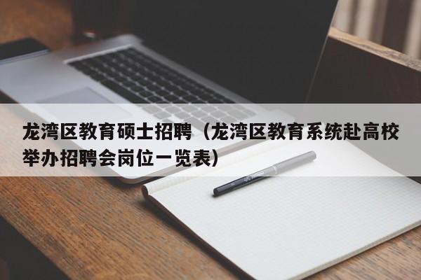 龙湾区教育硕士招聘（龙湾区教育系统赴高校举办招聘会岗位一览表）-第1张图片-公办高校硕士招聘信息-最新高校硕士招聘信息-公办高校招聘条件