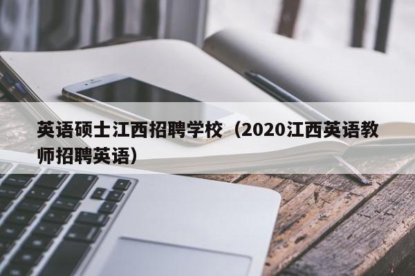 英语硕士江西招聘学校(2020江西英语教师招聘英语)-第1张图片-公办高校硕士招聘信息-最新高校硕士招聘信息-公办高校招聘条件 英语硕士江西招聘学校(2020江西英语教师招聘英语)-第1张图片-公办高校硕士招聘信息-最新高校硕士招聘信息-公办高校招聘条件