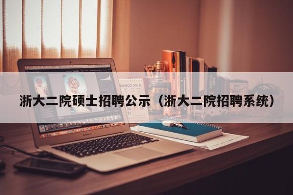 浙大二院硕士招聘公示（浙大二院招聘系统）-第1张图片-公办高校硕士招聘信息-最新高校硕士招聘信息-公办高校招聘条件