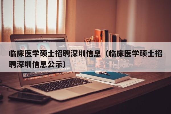 临床医学硕士招聘深圳信息(临床医学硕士招聘深圳信息公示)-第1张图片-公办高校硕士招聘信息-最新高校硕士招聘信息-公办高校招聘条件 临床医学硕士招聘深圳信息(临床医学硕士招聘深圳信息公示)-第1张图片-公办高校硕士招聘信息-最新高校硕士招聘信息-公办高校招聘条件