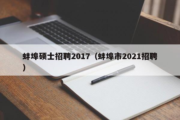 蚌埠硕士招聘2017（蚌埠市2021招聘）-第1张图片-公办高校硕士招聘信息-最新高校硕士招聘信息-公办高校招聘条件