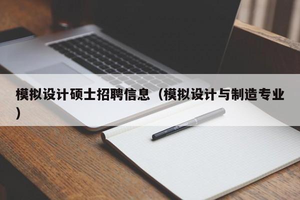模拟设计硕士招聘信息（模拟设计与制造专业）-第1张图片-公办高校硕士招聘信息-最新高校硕士招聘信息-公办高校招聘条件