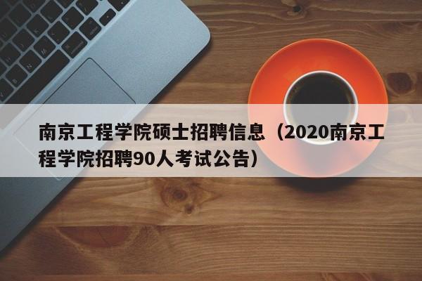 南京工程学院硕士招聘信息（2020南京工程学院招聘90人考试公告）-第1张图片-公办高校硕士招聘信息-最新高校硕士招聘信息-公办高校招聘条件