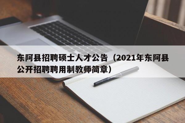 东阿县招聘硕士人才公告（2021年东阿县公开招聘聘用制教师简章）-第1张图片-公办高校硕士招聘信息-最新高校硕士招聘信息-公办高校招聘条件