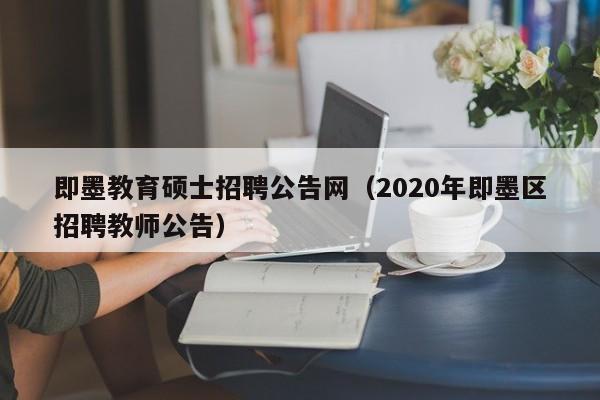 即墨教育硕士招聘公告网（2020年即墨区招聘教师公告）-第1张图片-公办高校硕士招聘信息-最新高校硕士招聘信息-公办高校招聘条件