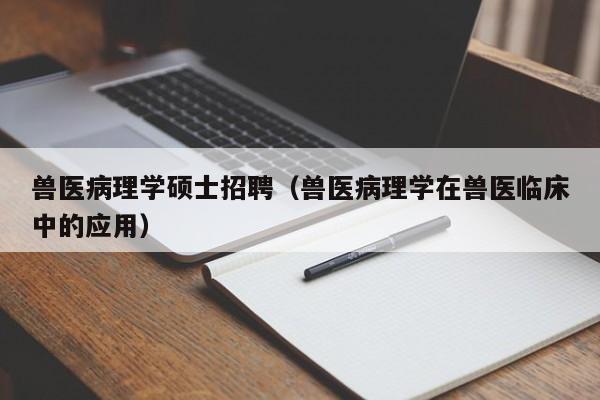 兽医病理学硕士招聘(兽医病理学在兽医临床中的应用)-第1张图片-公办高校硕士招聘信息-最新高校硕士招聘信息-公办高校招聘条件 兽医病理学硕士招聘(兽医病理学在兽医临床中的应用)-第1张图片-公办高校硕士招聘信息-最新高校硕士招聘信息-公办高校招聘条件