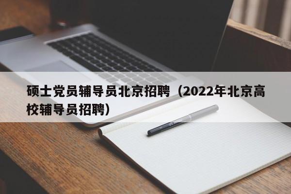 硕士党员辅导员北京招聘(2022年北京高校辅导员招聘)-第1张图片-公办高校硕士招聘信息-最新高校硕士招聘信息-公办高校招聘条件 硕士党员辅导员北京招聘(2022年北京高校辅导员招聘)-第1张图片-公办高校硕士招聘信息-最新高校硕士招聘信息-公办高校招聘条件