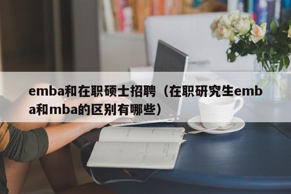 emba和在职硕士招聘(在职研究生emba和mba的区别有哪些)-第1张图片-公办高校硕士招聘信息-最新高校硕士招聘信息-公办高校招聘条件 emba和在职硕士招聘(在职研究生emba和mba的区别有哪些)-第1张图片-公办高校硕士招聘信息-最新高校硕士招聘信息-公办高校招聘条件
