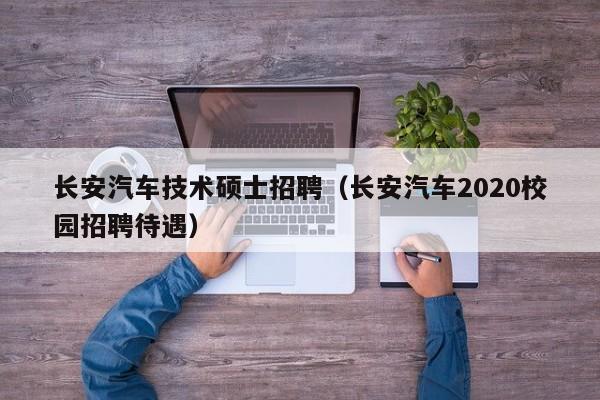长安汽车技术硕士招聘(长安汽车2020校园招聘待遇)-第1张图片-公办高校硕士招聘信息-最新高校硕士招聘信息-公办高校招聘条件 长安汽车技术硕士招聘(长安汽车2020校园招聘待遇)-第1张图片-公办高校硕士招聘信息-最新高校硕士招聘信息-公办高校招聘条件