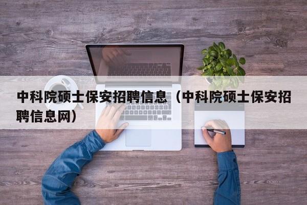 中科院硕士保安招聘信息(中科院硕士保安招聘信息网)-第1张图片-公办高校硕士招聘信息-最新高校硕士招聘信息-公办高校招聘条件 中科院硕士保安招聘信息(中科院硕士保安招聘信息网)-第1张图片-公办高校硕士招聘信息-最新高校硕士招聘信息-公办高校招聘条件