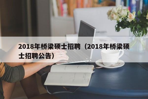 2018年桥梁硕士招聘(2018年桥梁硕士招聘公告)-第1张图片-公办高校硕士招聘信息-最新高校硕士招聘信息-公办高校招聘条件 2018年桥梁硕士招聘(2018年桥梁硕士招聘公告)-第1张图片-公办高校硕士招聘信息-最新高校硕士招聘信息-公办高校招聘条件