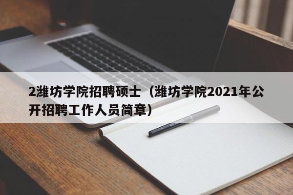 2潍坊学院招聘硕士(潍坊学院2021年公开招聘工作人员简章)-第1张图片-公办高校硕士招聘信息-最新高校硕士招聘信息-公办高校招聘条件 2潍坊学院招聘硕士(潍坊学院2021年公开招聘工作人员简章)-第1张图片-公办高校硕士招聘信息-最新高校硕士招聘信息-公办高校招聘条件