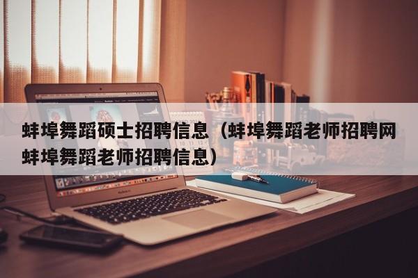 蚌埠舞蹈硕士招聘信息（蚌埠舞蹈老师招聘网蚌埠舞蹈老师招聘信息）-第1张图片-公办高校硕士招聘信息-最新高校硕士招聘信息-公办高校招聘条件