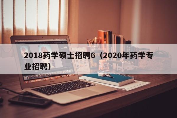 2018药学硕士招聘6(2020年药学专业招聘)-第1张图片-公办高校硕士招聘信息-最新高校硕士招聘信息-公办高校招聘条件 2018药学硕士招聘6(2020年药学专业招聘)-第1张图片-公办高校硕士招聘信息-最新高校硕士招聘信息-公办高校招聘条件