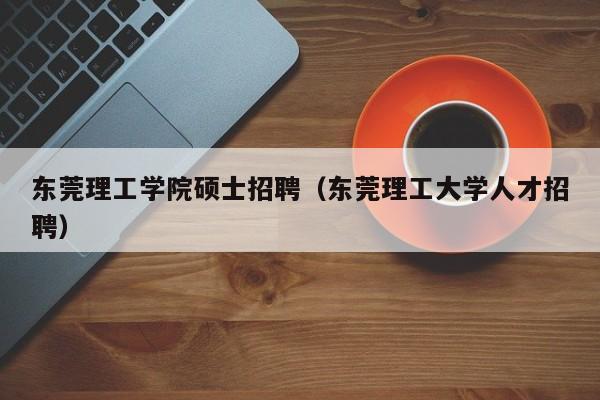 东莞理工学院硕士招聘(东莞理工大学人才招聘)-第1张图片-公办高校硕士招聘信息-最新高校硕士招聘信息-公办高校招聘条件 东莞理工学院硕士招聘(东莞理工大学人才招聘)-第1张图片-公办高校硕士招聘信息-最新高校硕士招聘信息-公办高校招聘条件
