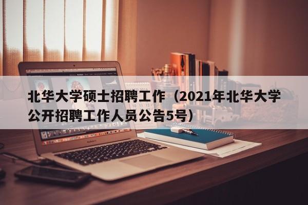 北华大学硕士招聘工作（2021年北华大学公开招聘工作人员公告5号）-第1张图片-公办高校硕士招聘信息-最新高校硕士招聘信息-公办高校招聘条件