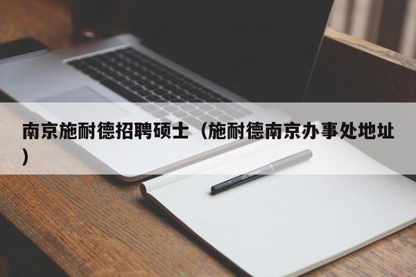 南京施耐德招聘硕士（施耐德南京办事处地址）-第1张图片-公办高校硕士招聘信息-最新高校硕士招聘信息-公办高校招聘条件