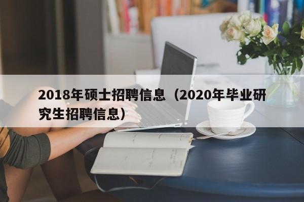 2018年硕士招聘信息(2020年毕业研究生招聘信息)-第1张图片-公办高校硕士招聘信息-最新高校硕士招聘信息-公办高校招聘条件 2018年硕士招聘信息(2020年毕业研究生招聘信息)-第1张图片-公办高校硕士招聘信息-最新高校硕士招聘信息-公办高校招聘条件