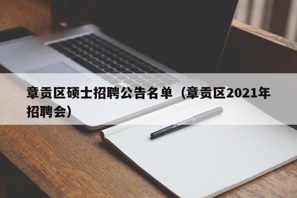 章贡区硕士招聘公告名单（章贡区2021年招聘会）-第1张图片-公办高校硕士招聘信息-最新高校硕士招聘信息-公办高校招聘条件