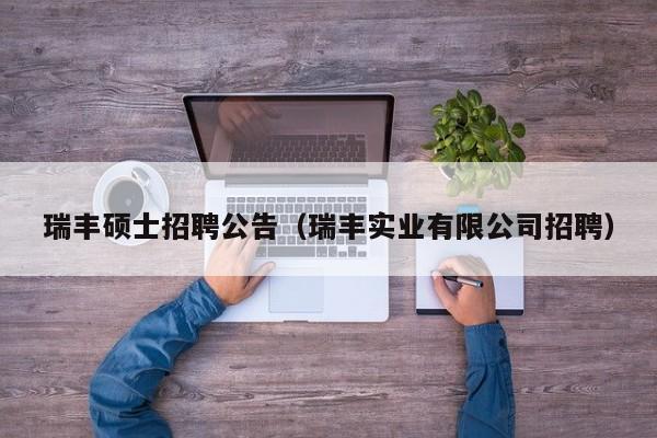瑞丰硕士招聘公告（瑞丰实业有限公司招聘）-第1张图片-公办高校硕士招聘信息-最新高校硕士招聘信息-公办高校招聘条件
