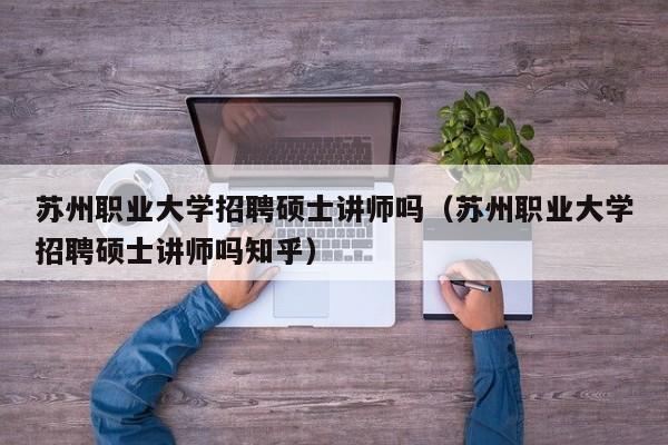 苏州职业大学招聘硕士讲师吗（苏州职业大学招聘硕士讲师吗知乎）-第1张图片-公办高校硕士招聘信息-最新高校硕士招聘信息-公办高校招聘条件
