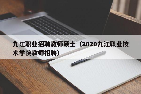 九江职业招聘教师硕士(2020九江职业技术学院教师招聘)-第1张图片-公办高校硕士招聘信息-最新高校硕士招聘信息-公办高校招聘条件 九江职业招聘教师硕士(2020九江职业技术学院教师招聘)-第1张图片-公办高校硕士招聘信息-最新高校硕士招聘信息-公办高校招聘条件