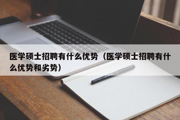 医学硕士招聘有什么优势(医学硕士招聘有什么优势和劣势)-第1张图片-公办高校硕士招聘信息-最新高校硕士招聘信息-公办高校招聘条件 医学硕士招聘有什么优势(医学硕士招聘有什么优势和劣势)-第1张图片-公办高校硕士招聘信息-最新高校硕士招聘信息-公办高校招聘条件