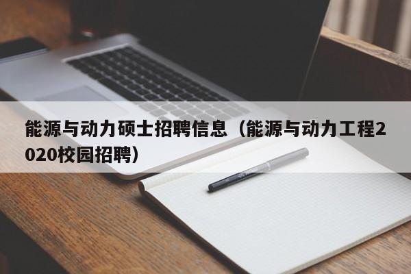 能源与动力硕士招聘信息(能源与动力工程2020校园招聘)-第1张图片-公办高校硕士招聘信息-最新高校硕士招聘信息-公办高校招聘条件 能源与动力硕士招聘信息(能源与动力工程2020校园招聘)-第1张图片-公办高校硕士招聘信息-最新高校硕士招聘信息-公办高校招聘条件