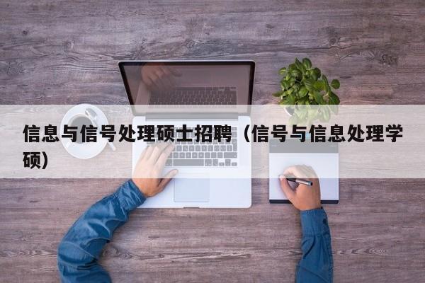 信息与信号处理硕士招聘（信号与信息处理学硕）-第1张图片-公办高校硕士招聘信息-最新高校硕士招聘信息-公办高校招聘条件