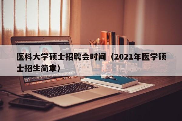 医科大学硕士招聘会时间（2021年医学硕士招生简章）-第1张图片-公办高校硕士招聘信息-最新高校硕士招聘信息-公办高校招聘条件
