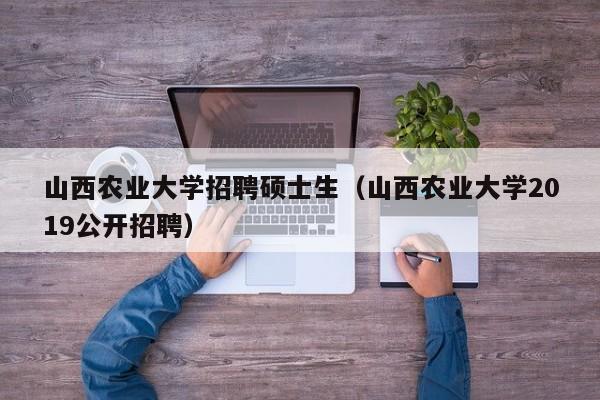 山西农业大学招聘硕士生(山西农业大学2019公开招聘)-第1张图片-公办高校硕士招聘信息-最新高校硕士招聘信息-公办高校招聘条件 山西农业大学招聘硕士生(山西农业大学2019公开招聘)-第1张图片-公办高校硕士招聘信息-最新高校硕士招聘信息-公办高校招聘条件
