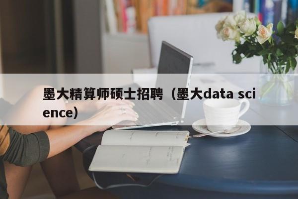 墨大精算师硕士招聘(墨大data science)-第1张图片-公办高校硕士招聘信息-最新高校硕士招聘信息-公办高校招聘条件 墨大精算师硕士招聘(墨大data science)-第1张图片-公办高校硕士招聘信息-最新高校硕士招聘信息-公办高校招聘条件