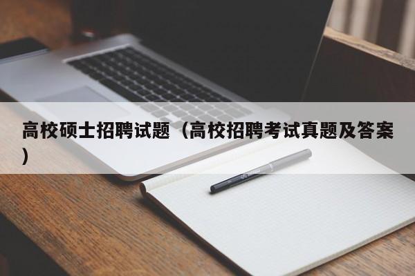 高校硕士招聘试题（高校招聘考试真题及答案）-第1张图片-公办高校硕士招聘信息-最新高校硕士招聘信息-公办高校招聘条件
